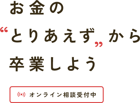 お金のとりあえず から卒業しよう オンライン相談受付中